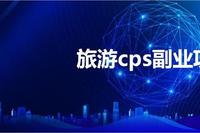 旅游CPS项目：赚取涌金的三种小众赛道！-汇一线首码网