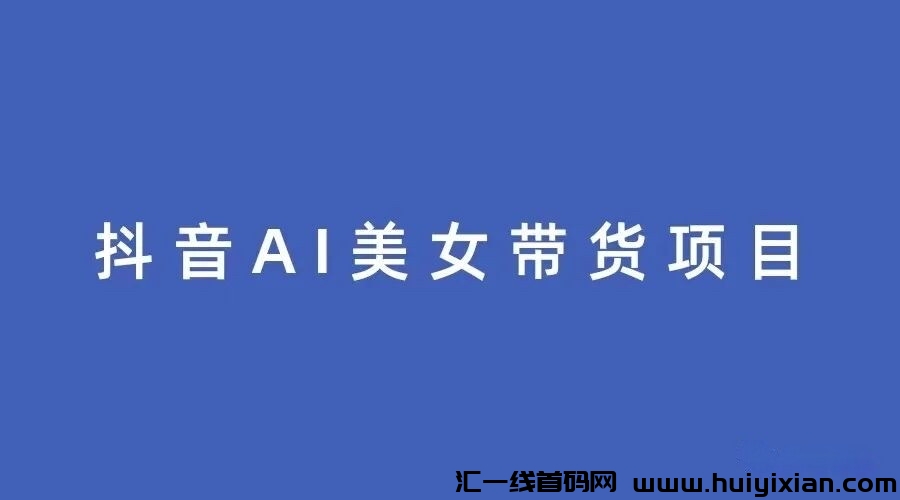 震撼来袭！斗音AI生成美女带货，揭秘月入3W+新玩法！-汇一线首码网