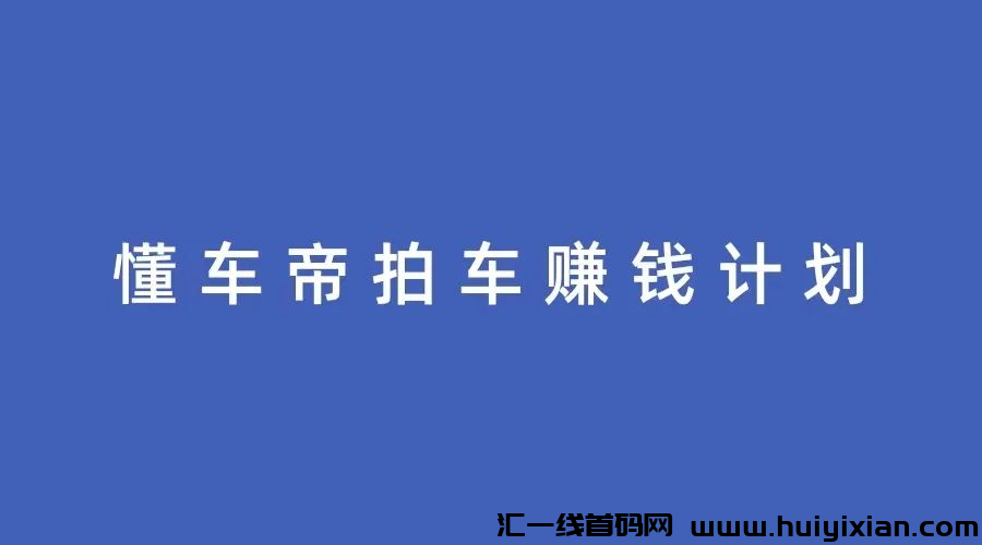 斗音懂车帝拍车赚米计划，简単操作，每日收入500+-汇一线首码网