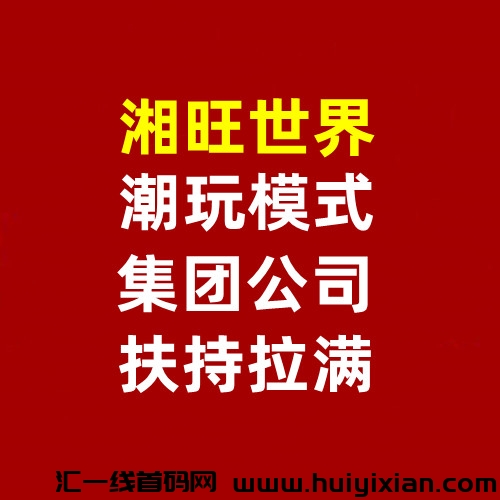 湘旺世界，31号开放注测，潮玩升级版，集团控股公司推出的新项目-汇一线首码网